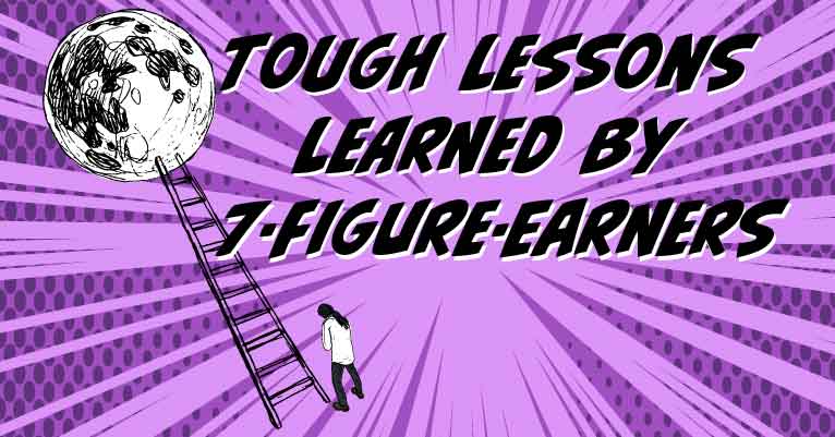 Tough Lessons Learned By 7-Figure-Earners